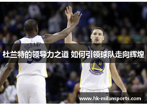 杜兰特的领导力之道 如何引领球队走向辉煌 杜兰特的领导力之道 如何引领球队走向辉煌
