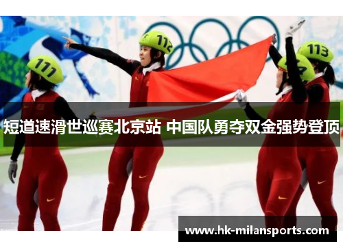 短道速滑世巡赛北京站 中国队勇夺双金强势登顶 短道速滑世巡赛北京站 中国队勇夺双金强势登顶