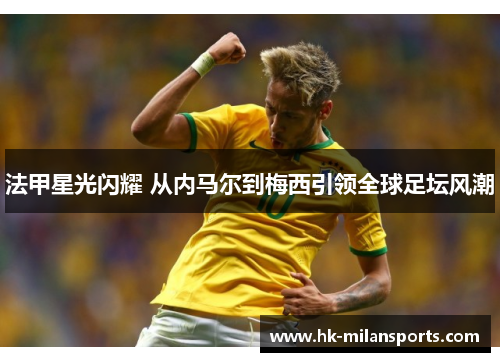 法甲星光闪耀 从内马尔到梅西引领全球足坛风潮