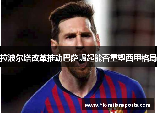 拉波尔塔改革推动巴萨崛起能否重塑西甲格局