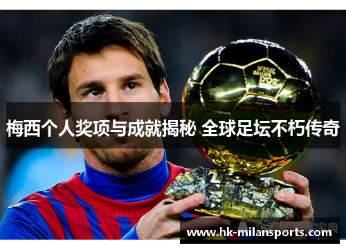 梅西个人奖项与成就揭秘 全球足坛不朽传奇 梅西个人奖项与成就揭秘 全球足坛不朽传奇