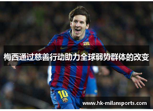 梅西通过慈善行动助力全球弱势群体的改变 梅西通过慈善行动助力全球弱势群体的改变