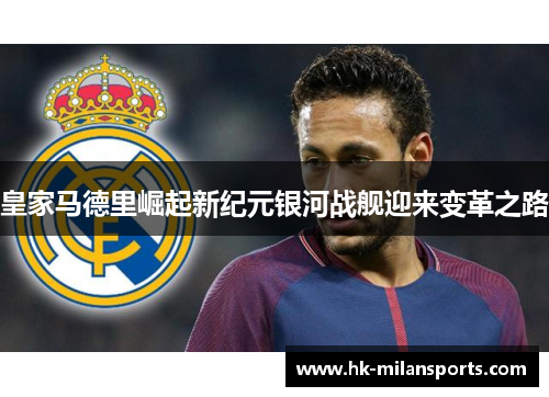 皇家马德里崛起新纪元银河战舰迎来变革之路