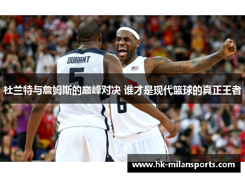 杜兰特与詹姆斯的巅峰对决 谁才是现代篮球的真正王者 杜兰特与詹姆斯的巅峰对决 谁才是现代篮球的真正王者