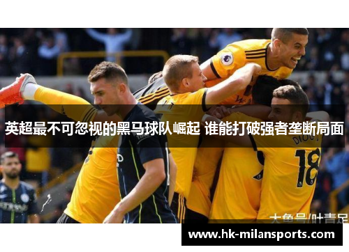 英超最不可忽视的黑马球队崛起 谁能打破强者垄断局面 英超最不可忽视的黑马球队崛起 谁能打破强者垄断局面