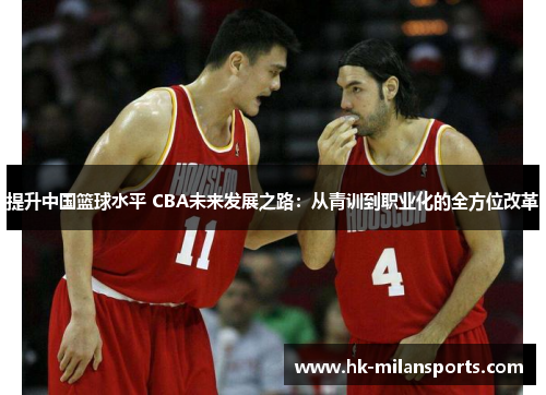 提升中国篮球水平 CBA未来发展之路:从青训到职业化的全方位改革 提升中国篮球水平 CBA未来发展之路:从青训到职业化的全方位改革