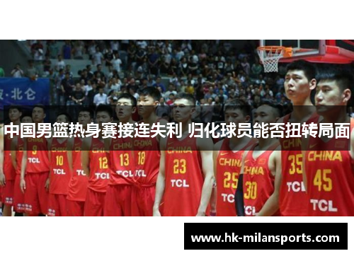 中国男篮热身赛接连失利 归化球员能否扭转局面