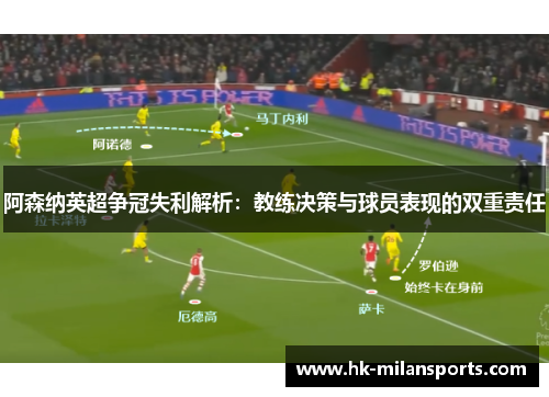 阿森纳英超争冠失利解析:教练决策与球员表现的双重责任 阿森纳英超争冠失利解析:教练决策与球员表现的双重责任