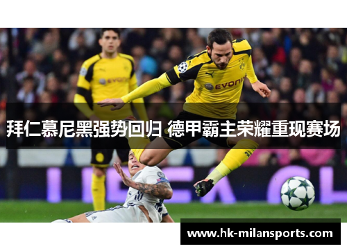 拜仁慕尼黑强势回归 德甲霸主荣耀重现赛场 拜仁慕尼黑强势回归 德甲霸主荣耀重现赛场