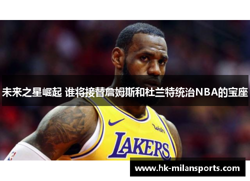 未来之星崛起 谁将接替詹姆斯和杜兰特统治NBA的宝座