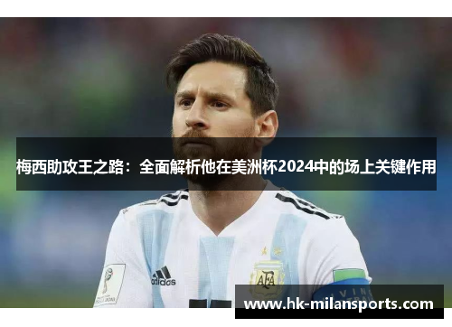 梅西助攻王之路:全面解析他在美洲杯2024中的场上关键作用 梅西助攻王之路:全面解析他在美洲杯2024中的场上关键作用