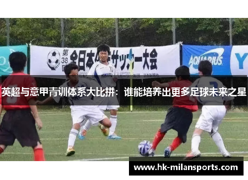 英超与意甲青训体系大比拼：谁能培养出更多足球未来之星