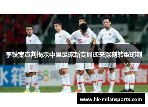 李铁案宣判揭示中国足球新变局迎来深刻转型时刻 李铁案宣判揭示中国足球新变局迎来深刻转型时刻