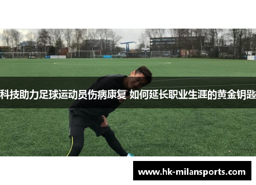 科技助力足球运动员伤病康复 如何延长职业生涯的黄金钥匙