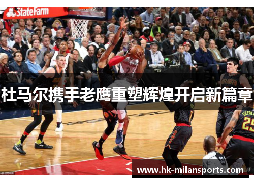 杜马尔携手老鹰重塑辉煌开启新篇章 杜马尔携手老鹰重塑辉煌开启新篇章