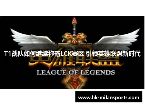 T1战队如何继续称霸LCK赛区 引领英雄联盟新时代 T1战队如何继续称霸LCK赛区 引领英雄联盟新时代