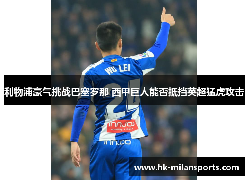 利物浦豪气挑战巴塞罗那 西甲巨人能否抵挡英超猛虎攻击 利物浦豪气挑战巴塞罗那 西甲巨人能否抵挡英超猛虎攻击