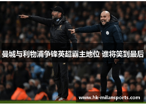 曼城与利物浦争锋英超霸主地位 谁将笑到最后 曼城与利物浦争锋英超霸主地位 谁将笑到最后