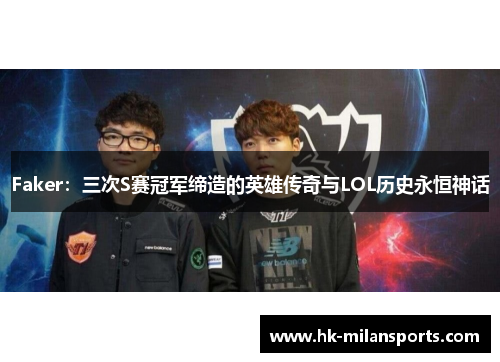 Faker:三次S赛冠军缔造的英雄传奇与LOL历史永恒神话 Faker:三次S赛冠军缔造的英雄传奇与LOL历史永恒神话