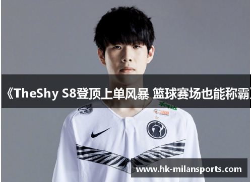 《TheShy S8登顶上单风暴 篮球赛场也能称霸》