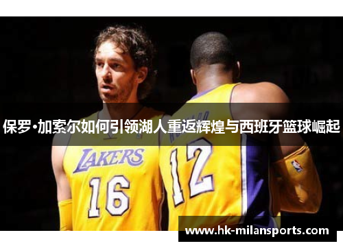 保罗·加索尔如何引领湖人重返辉煌与西班牙篮球崛起 保罗·加索尔如何引领湖人重返辉煌与西班牙篮球崛起