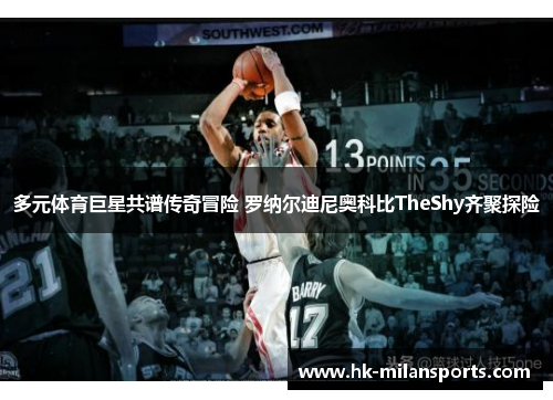 多元体育巨星共谱传奇冒险 罗纳尔迪尼奥科比TheShy齐聚探险