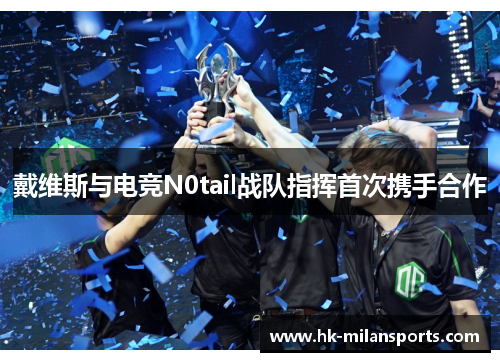 戴维斯与电竞N0tail战队指挥首次携手合作