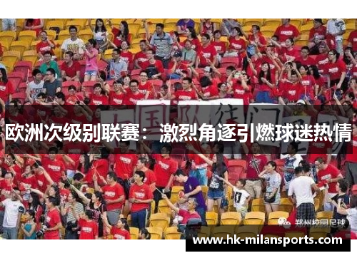 欧洲次级别联赛:激烈角逐引燃球迷热情 欧洲次级别联赛:激烈角逐引燃球迷热情