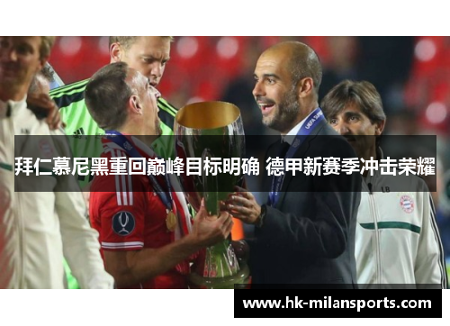 拜仁慕尼黑重回巅峰目标明确 德甲新赛季冲击荣耀 拜仁慕尼黑重回巅峰目标明确 德甲新赛季冲击荣耀
