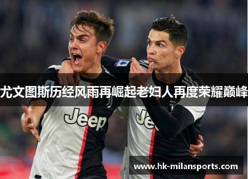 尤文图斯历经风雨再崛起老妇人再度荣耀巅峰
