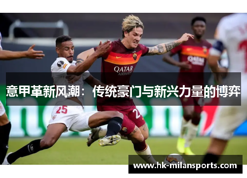 意甲革新风潮:传统豪门与新兴力量的博弈 意甲革新风潮:传统豪门与新兴力量的博弈