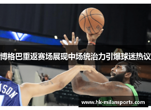 博格巴重返赛场展现中场统治力引爆球迷热议