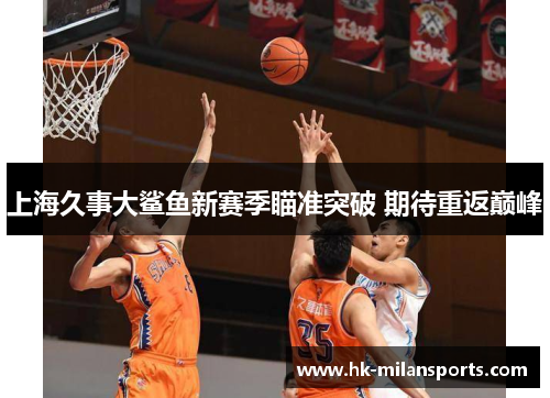 上海久事大鲨鱼新赛季瞄准突破 期待重返巅峰 上海久事大鲨鱼新赛季瞄准突破 期待重返巅峰