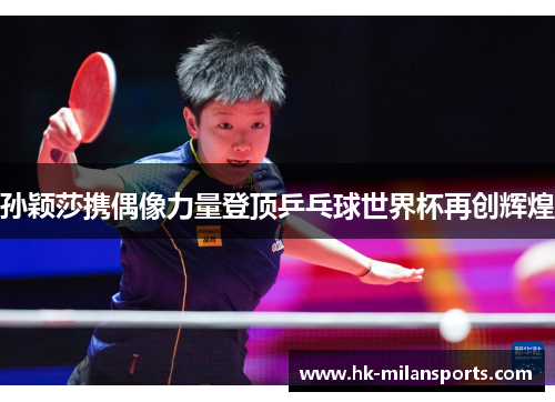 孙颖莎携偶像力量登顶乒乓球世界杯再创辉煌 孙颖莎携偶像力量登顶乒乓球世界杯再创辉煌
