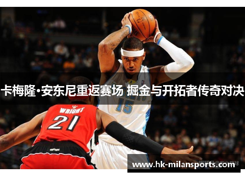 卡梅隆·安东尼重返赛场 掘金与开拓者传奇对决 卡梅隆·安东尼重返赛场 掘金与开拓者传奇对决