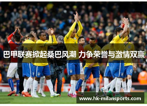 巴甲联赛掀起桑巴风潮 力争荣誉与激情双赢 巴甲联赛掀起桑巴风潮 力争荣誉与激情双赢