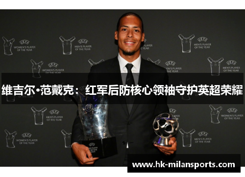 维吉尔·范戴克:红军后防核心领袖守护英超荣耀 维吉尔·范戴克:红军后防核心领袖守护英超荣耀