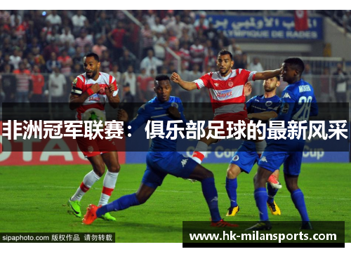 非洲冠军联赛:俱乐部足球的最新风采 非洲冠军联赛:俱乐部足球的最新风采