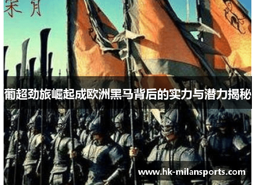 葡超劲旅崛起成欧洲黑马背后的实力与潜力揭秘 葡超劲旅崛起成欧洲黑马背后的实力与潜力揭秘