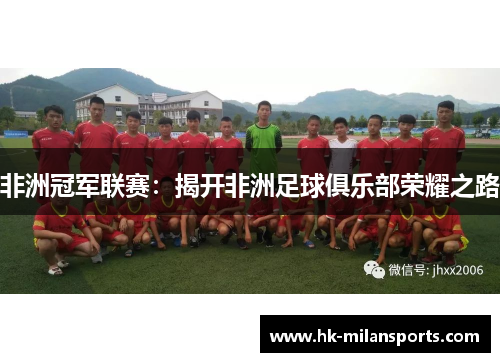 非洲冠军联赛:揭开非洲足球俱乐部荣耀之路 非洲冠军联赛:揭开非洲足球俱乐部荣耀之路