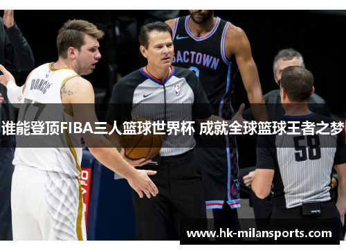 谁能登顶FIBA三人篮球世界杯 成就全球篮球王者之梦