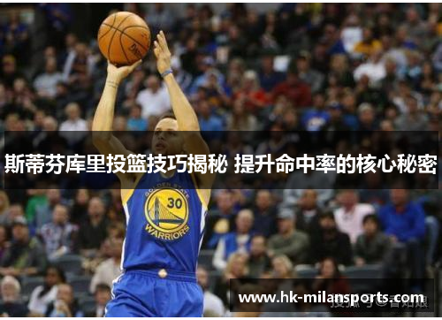 斯蒂芬库里投篮技巧揭秘 提升命中率的核心秘密