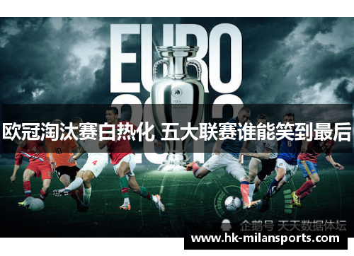 欧冠淘汰赛白热化 五大联赛谁能笑到最后 欧冠淘汰赛白热化 五大联赛谁能笑到最后