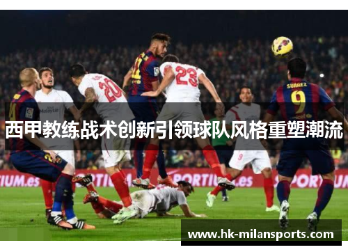 西甲教练战术创新引领球队风格重塑潮流