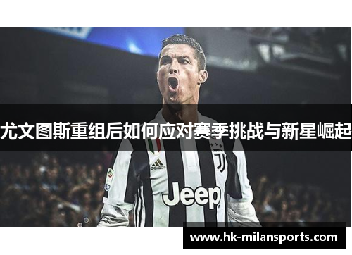 尤文图斯重组后如何应对赛季挑战与新星崛起