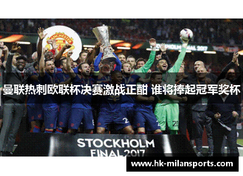 曼联热刺欧联杯决赛激战正酣 谁将捧起冠军奖杯 曼联热刺欧联杯决赛激战正酣 谁将捧起冠军奖杯
