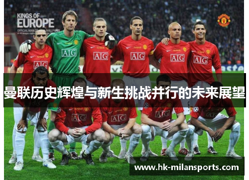 曼联历史辉煌与新生挑战并行的未来展望