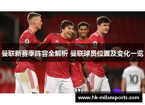 曼联新赛季阵容全解析 曼联球员位置及变化一览