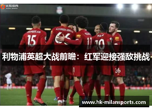 利物浦英超大战前瞻:红军迎接强敌挑战 利物浦英超大战前瞻:红军迎接强敌挑战