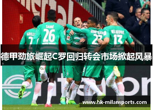 德甲劲旅崛起C罗回归转会市场掀起风暴 德甲劲旅崛起C罗回归转会市场掀起风暴